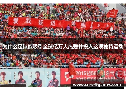 为什么足球能吸引全球亿万人热爱并投入这项独特运动 为什么足球能吸引全球亿万人热爱并投入这项独特运动