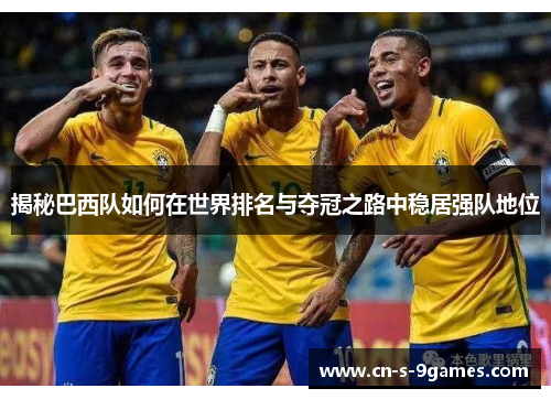 揭秘巴西队如何在世界排名与夺冠之路中稳居强队地位 揭秘巴西队如何在世界排名与夺冠之路中稳居强队地位