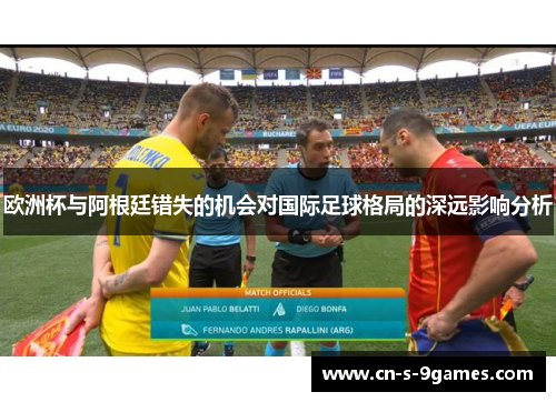 欧洲杯与阿根廷错失的机会对国际足球格局的深远影响分析 欧洲杯与阿根廷错失的机会对国际足球格局的深远影响分析