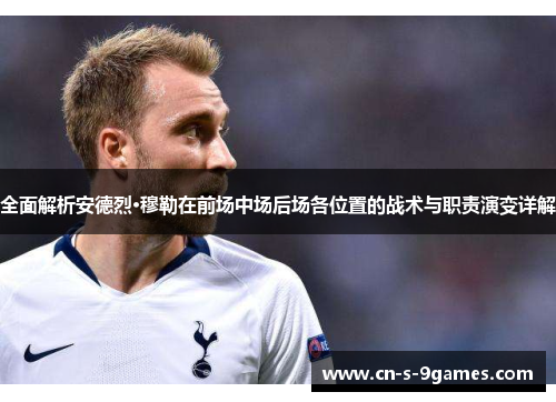 全面解析安德烈·穆勒在前场中场后场各位置的战术与职责演变详解 全面解析安德烈·穆勒在前场中场后场各位置的战术与职责演变详解