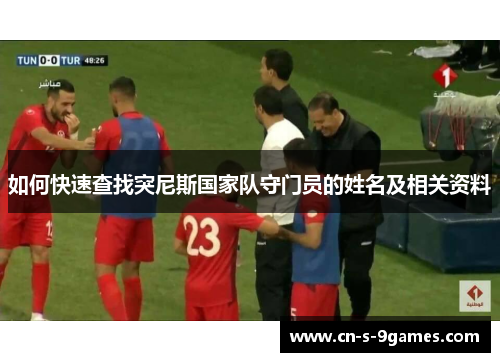 如何快速查找突尼斯国家队守门员的姓名及相关资料 如何快速查找突尼斯国家队守门员的姓名及相关资料