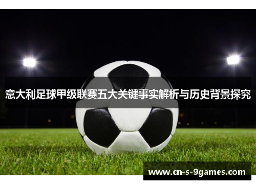 意大利足球甲级联赛五大关键事实解析与历史背景探究 意大利足球甲级联赛五大关键事实解析与历史背景探究