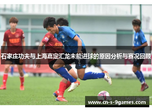 石家庄功夫与上海嘉定汇龙未能进球的原因分析与赛况回顾 石家庄功夫与上海嘉定汇龙未能进球的原因分析与赛况回顾