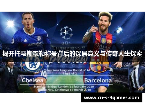 揭开托马斯穆勒称号背后的深层意义与传奇人生探索 揭开托马斯穆勒称号背后的深层意义与传奇人生探索