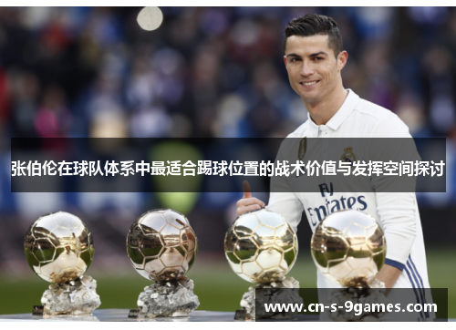 张伯伦在球队体系中最适合踢球位置的战术价值与发挥空间探讨