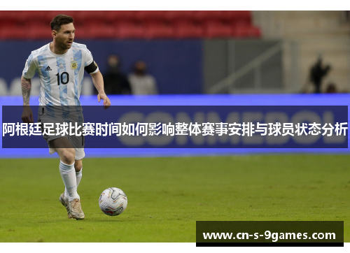 阿根廷足球比赛时间如何影响整体赛事安排与球员状态分析 阿根廷足球比赛时间如何影响整体赛事安排与球员状态分析