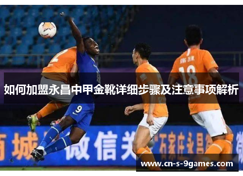 如何加盟永昌中甲金靴详细步骤及注意事项解析 如何加盟永昌中甲金靴详细步骤及注意事项解析