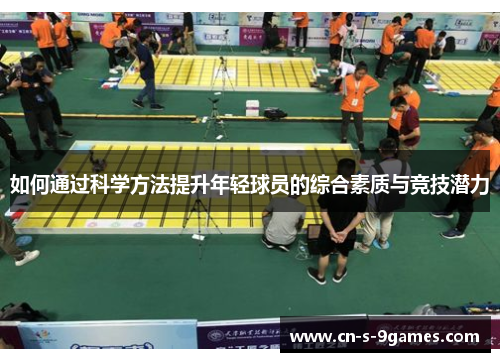 如何通过科学方法提升年轻球员的综合素质与竞技潜力 如何通过科学方法提升年轻球员的综合素质与竞技潜力