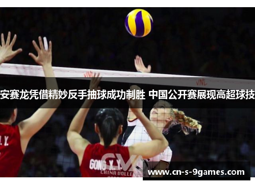 安赛龙凭借精妙反手抽球成功制胜 中国公开赛展现高超球技 安赛龙凭借精妙反手抽球成功制胜 中国公开赛展现高超球技