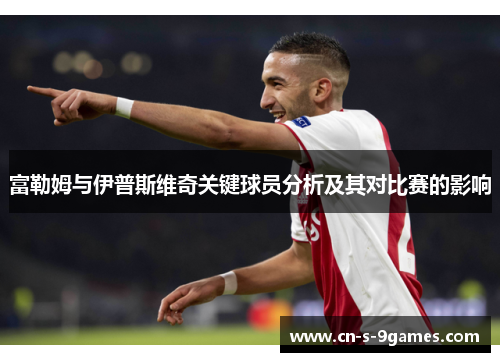 富勒姆与伊普斯维奇关键球员分析及其对比赛的影响 富勒姆与伊普斯维奇关键球员分析及其对比赛的影响