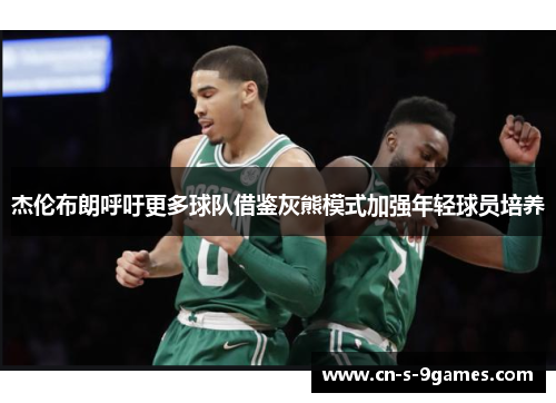 杰伦布朗呼吁更多球队借鉴灰熊模式加强年轻球员培养 杰伦布朗呼吁更多球队借鉴灰熊模式加强年轻球员培养