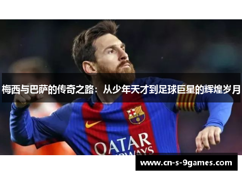梅西与巴萨的传奇之路：从少年天才到足球巨星的辉煌岁月