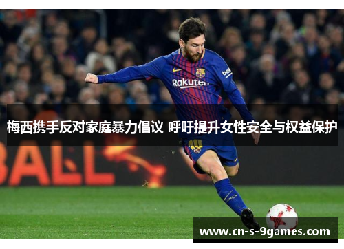 梅西携手反对家庭暴力倡议 呼吁提升女性安全与权益保护 梅西携手反对家庭暴力倡议 呼吁提升女性安全与权益保护