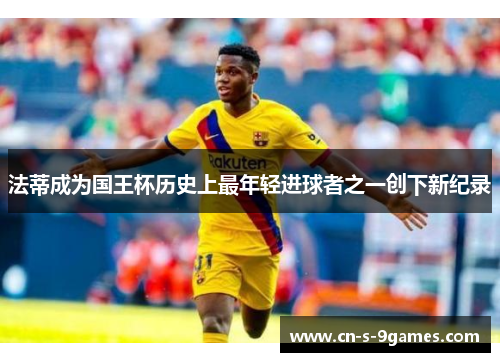 法蒂成为国王杯历史上最年轻进球者之一创下新纪录