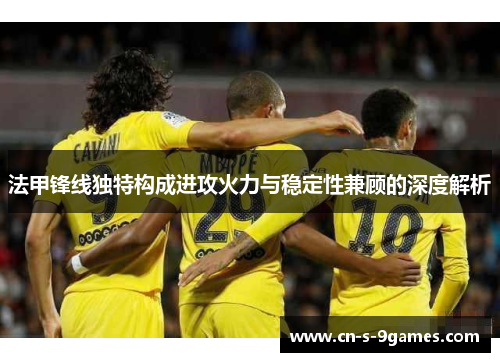 法甲锋线独特构成进攻火力与稳定性兼顾的深度解析 法甲锋线独特构成进攻火力与稳定性兼顾的深度解析