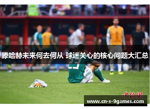 滕哈赫未来何去何从 球迷关心的核心问题大汇总 滕哈赫未来何去何从 球迷关心的核心问题大汇总