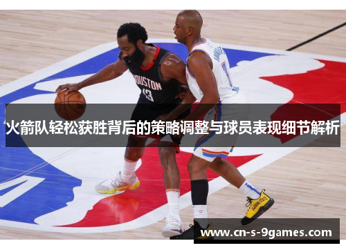 火箭队轻松获胜背后的策略调整与球员表现细节解析 火箭队轻松获胜背后的策略调整与球员表现细节解析