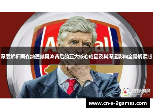 深度解析阿森纳遭禁风波背后的五大核心成因及其深远影响全景解读版
