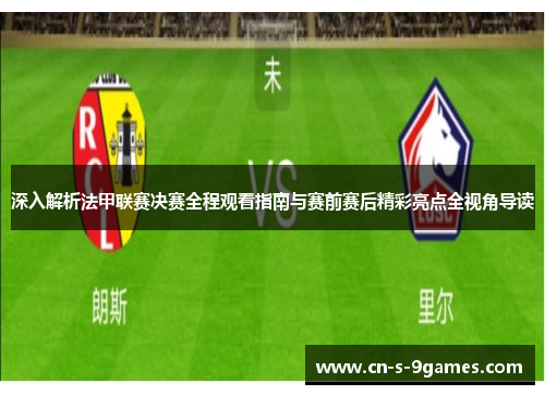 深入解析法甲联赛决赛全程观看指南与赛前赛后精彩亮点全视角导读