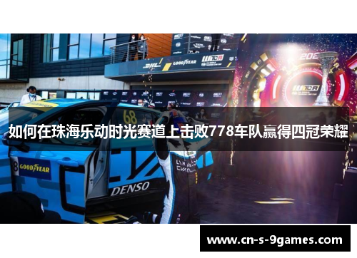 如何在珠海乐动时光赛道上击败778车队赢得四冠荣耀