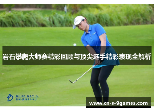 岩石攀爬大师赛精彩回顾与顶尖选手精彩表现全解析 岩石攀爬大师赛精彩回顾与顶尖选手精彩表现全解析