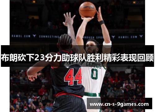 布朗砍下23分力助球队胜利精彩表现回顾