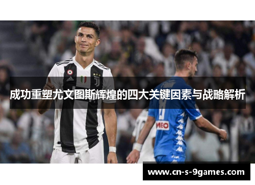 成功重塑尤文图斯辉煌的四大关键因素与战略解析