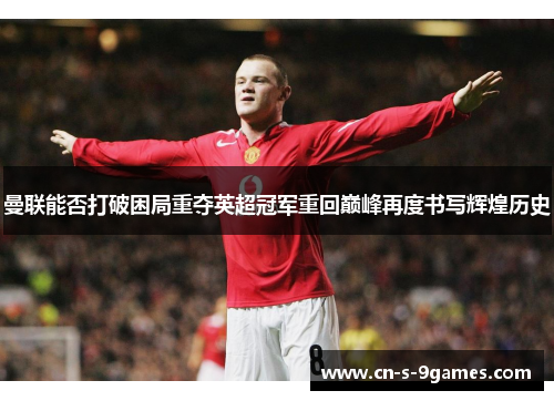 曼联能否打破困局重夺英超冠军重回巅峰再度书写辉煌历史 曼联能否打破困局重夺英超冠军重回巅峰再度书写辉煌历史