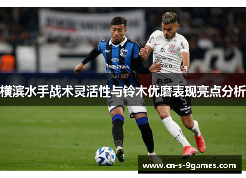横滨水手战术灵活性与铃木优磨表现亮点分析 横滨水手战术灵活性与铃木优磨表现亮点分析