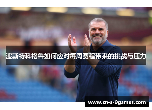 波斯特科格鲁如何应对每周赛程带来的挑战与压力 波斯特科格鲁如何应对每周赛程带来的挑战与压力