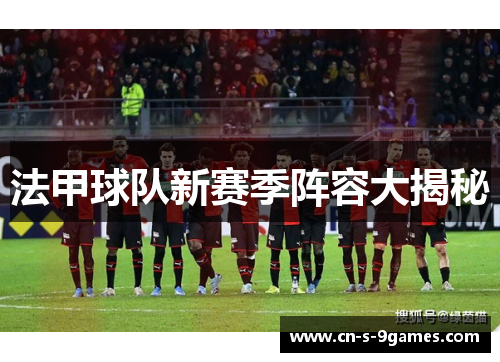 法甲球队新赛季阵容大揭秘 法甲球队新赛季阵容大揭秘