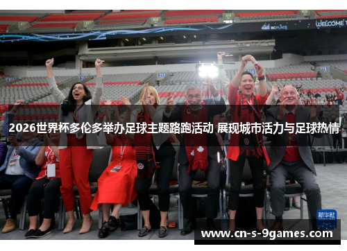 2026世界杯多伦多举办足球主题路跑活动 展现城市活力与足球热情 2026世界杯多伦多举办足球主题路跑活动 展现城市活力与足球热情