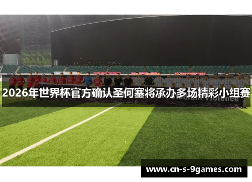 2026年世界杯官方确认圣何塞将承办多场精彩小组赛