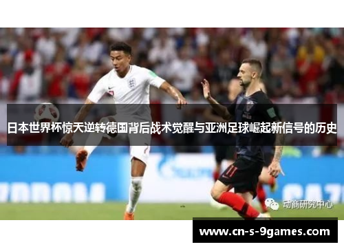 日本世界杯惊天逆转德国背后战术觉醒与亚洲足球崛起新信号的历史 日本世界杯惊天逆转德国背后战术觉醒与亚洲足球崛起新信号的历史