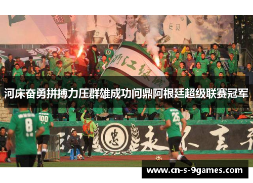 河床奋勇拼搏力压群雄成功问鼎阿根廷超级联赛冠军