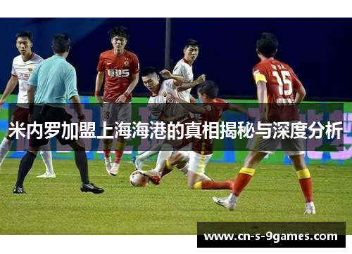 米内罗加盟上海海港的真相揭秘与深度分析 米内罗加盟上海海港的真相揭秘与深度分析