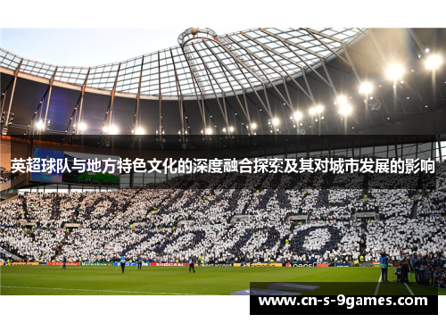 英超球队与地方特色文化的深度融合探索及其对城市发展的影响 英超球队与地方特色文化的深度融合探索及其对城市发展的影响