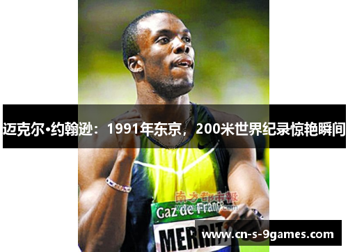 迈克尔·约翰逊:1991年东京,200米世界纪录惊艳瞬间 迈克尔·约翰逊:1991年东京,200米世界纪录惊艳瞬间