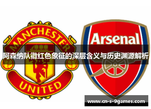 阿森纳队徽红色象征的深层含义与历史渊源解析