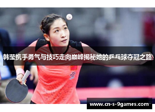 韩莹携手勇气与技巧走向巅峰揭秘她的乒乓球夺冠之路 韩莹携手勇气与技巧走向巅峰揭秘她的乒乓球夺冠之路