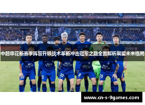 中超申花新赛季阵容升级战术革新冲击冠军之路全面解析展望未来格局 中超申花新赛季阵容升级战术革新冲击冠军之路全面解析展望未来格局