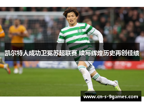 凯尔特人成功卫冕苏超联赛 续写辉煌历史再创佳绩 凯尔特人成功卫冕苏超联赛 续写辉煌历史再创佳绩